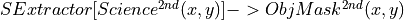 SExtractor[Science^{2nd}(x,y)] -> ObjMask^{2nd}(x,y)