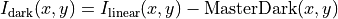 I_{\mathrm{dark}}(x,y)=I_{\mathrm{linear}}(x,y)- \mathrm{MasterDark}(x,y)